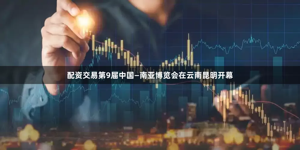 配资交易第9届中国—南亚博览会在云南昆明开幕
