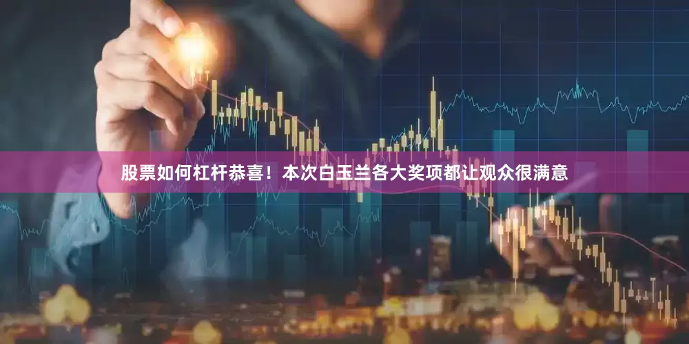 股票如何杠杆恭喜！本次白玉兰各大奖项都让观众很满意