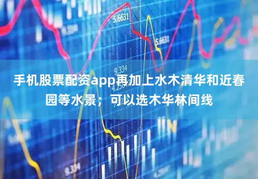手机股票配资app再加上水木清华和近春园等水景；可以选木华林间线