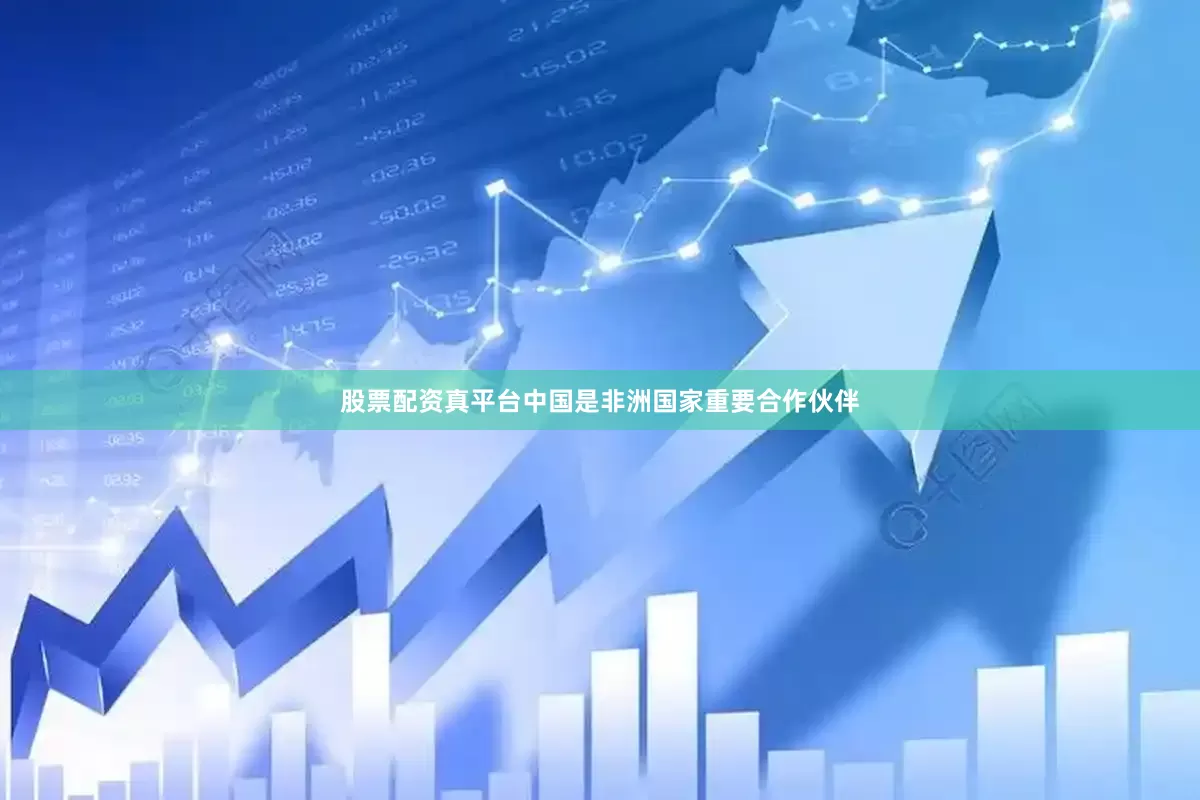 股票配资真平台中国是非洲国家重要合作伙伴