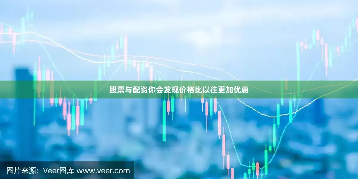 股票与配资你会发现价格比以往更加优惠