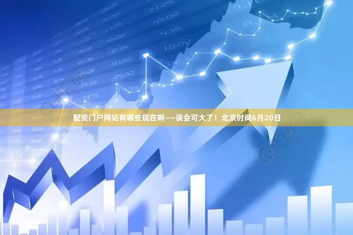 配资门户网站有哪些现在啊——误会可大了！北京时间6月20日