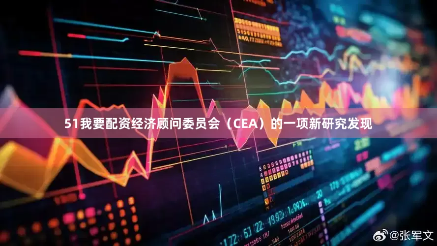 51我要配资经济顾问委员会（CEA）的一项新研究发现