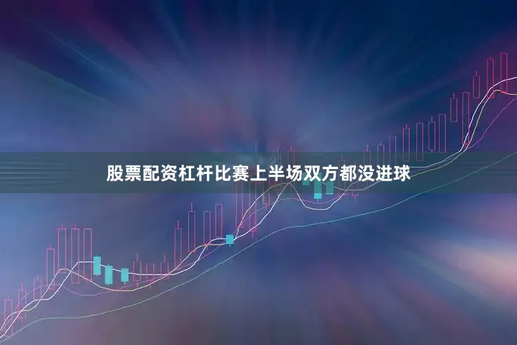 股票配资杠杆比赛上半场双方都没进球