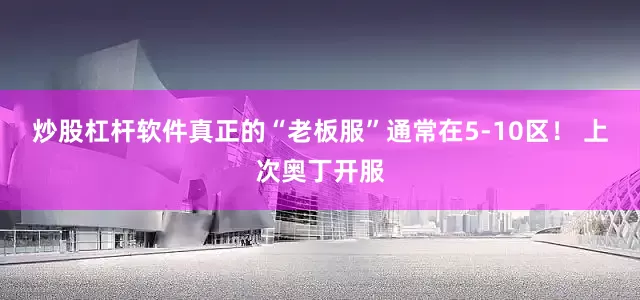 炒股杠杆软件真正的“老板服”通常在5-10区！ 上次奥丁开服
