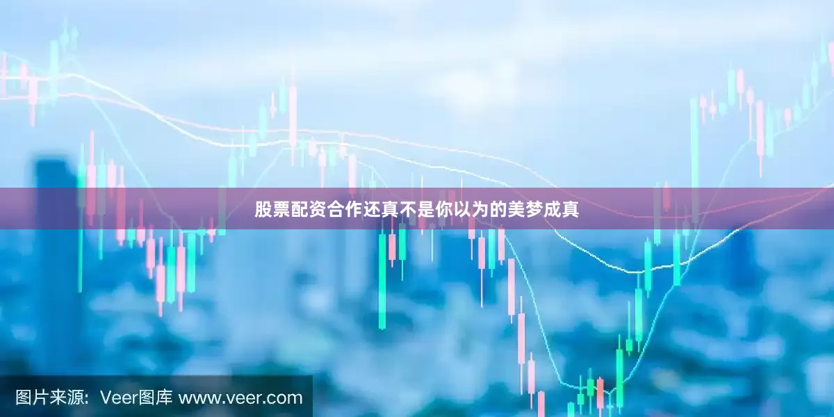 股票配资合作还真不是你以为的美梦成真